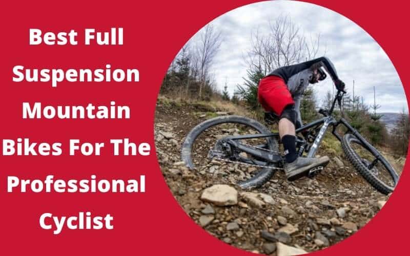 The 5 Best Full Suspension Mountain Bikes For The Professional Cyclist